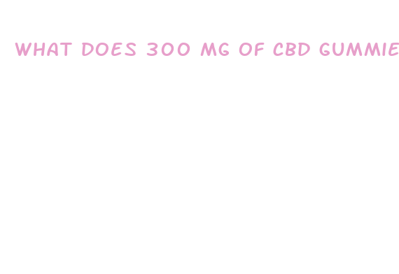 what does 300 mg of cbd gummies do