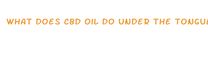 what does cbd oil do under the tongue