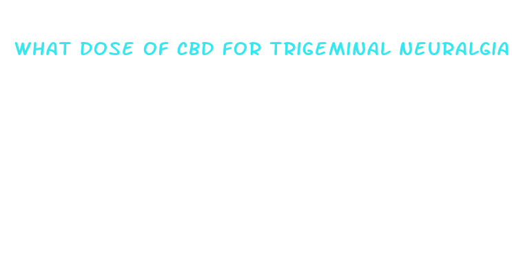 what dose of cbd for trigeminal neuralgia