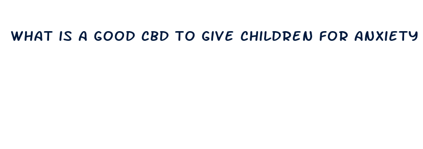 what is a good cbd to give children for anxiety