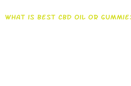 what is best cbd oil or gummies