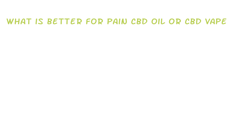 what is better for pain cbd oil or cbd vape