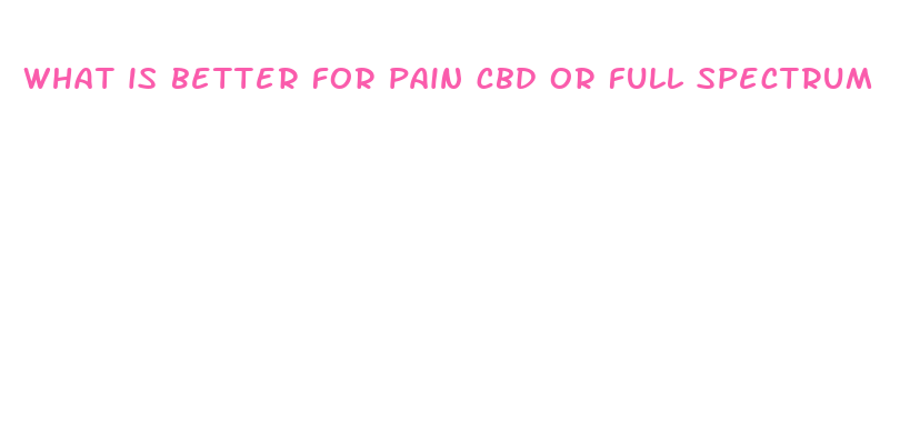 what is better for pain cbd or full spectrum