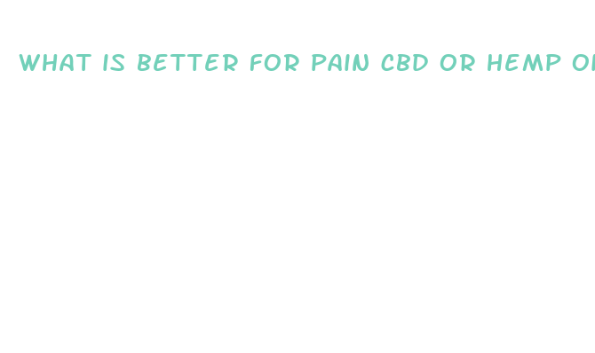 what is better for pain cbd or hemp oil