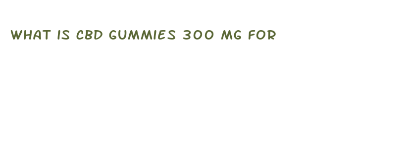 what is cbd gummies 300 mg for