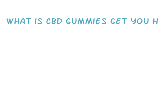 what is cbd gummies get you high