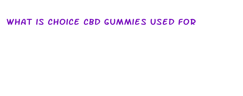 what is choice cbd gummies used for