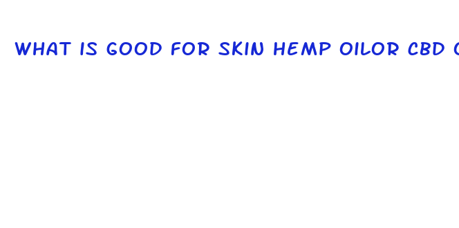 what is good for skin hemp oilor cbd oil