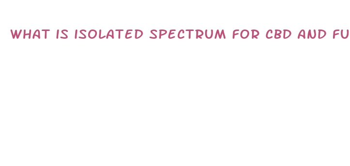 what is isolated spectrum for cbd and full spectrum