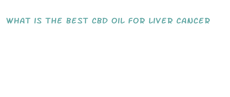 what is the best cbd oil for liver cancer