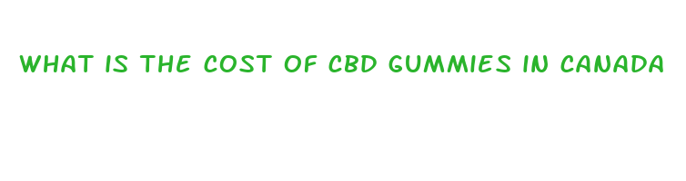 what is the cost of cbd gummies in canada