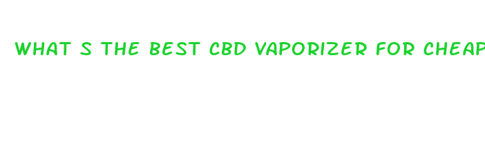 what s the best cbd vaporizer for cheap