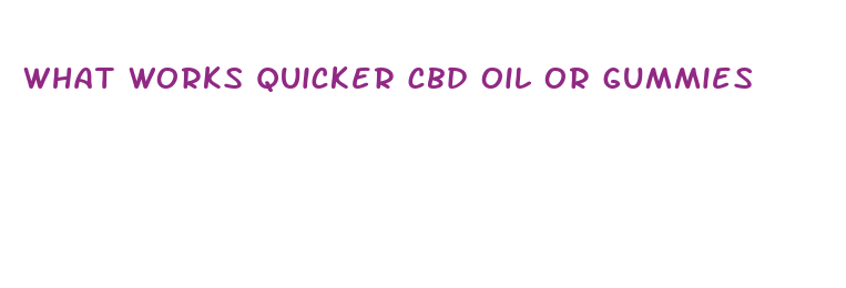 what works quicker cbd oil or gummies