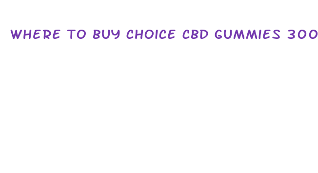 where to buy choice cbd gummies 300mg