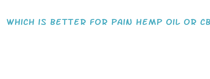 which is better for pain hemp oil or cbd oil