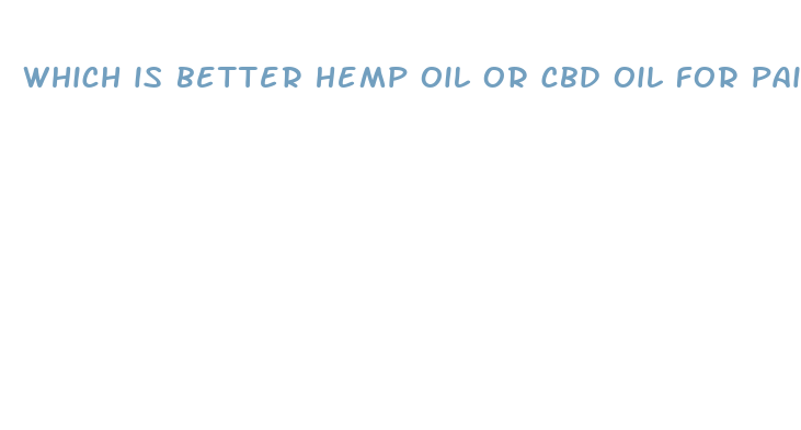 which is better hemp oil or cbd oil for pain