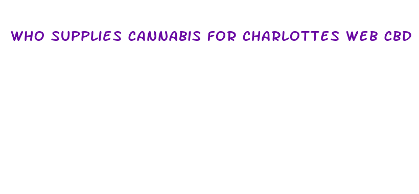 who supplies cannabis for charlottes web cbd