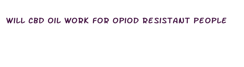 will cbd oil work for opiod resistant people