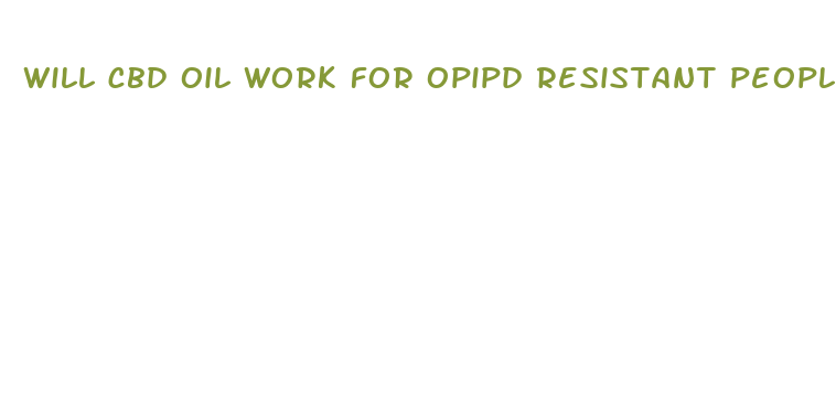 will cbd oil work for opipd resistant people