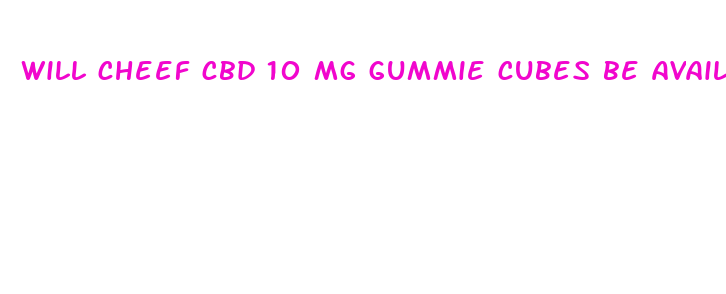 will cheef cbd 10 mg gummie cubes be available soon