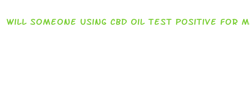 will someone using cbd oil test positive for marijuana use