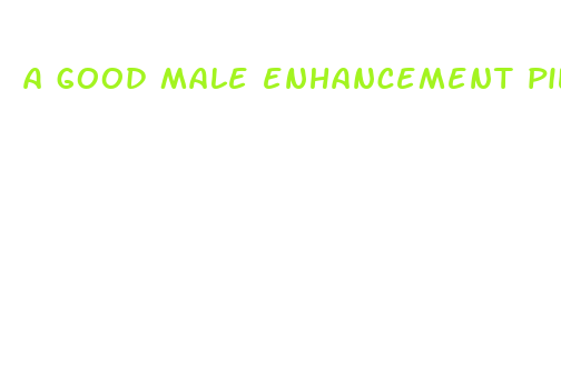 a good male enhancement pill