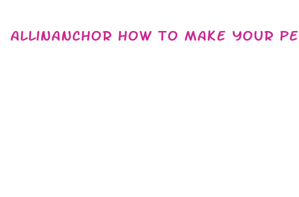 allinanchor how to make your peni bigger in one day