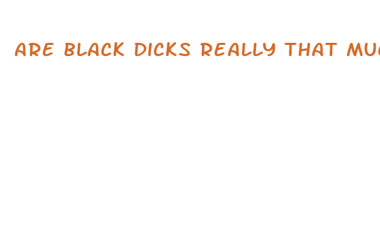 are black dicks really that much bigger