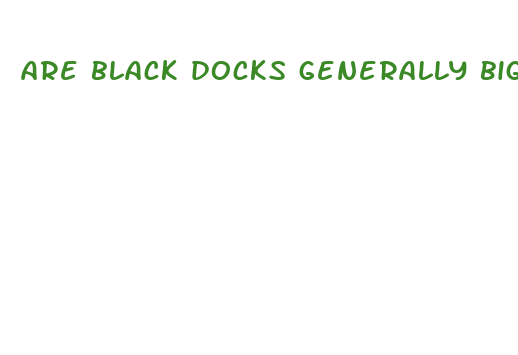 are black docks generally bigger than white dicks