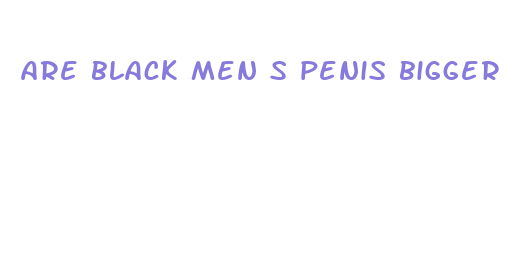 are black men s penis bigger