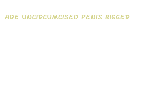 are uncircumcised penis bigger