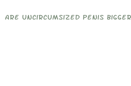 are uncircumsized penis bigger