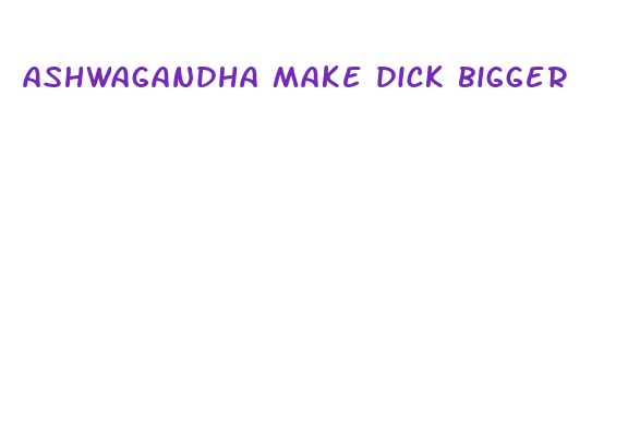 ashwagandha make dick bigger