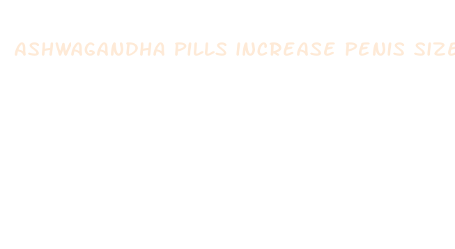 ashwagandha pills increase penis size