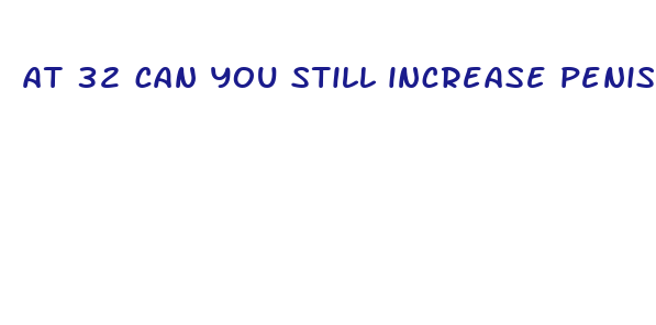 at 32 can you still increase penis size