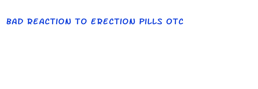 bad reaction to erection pills otc