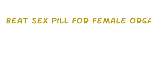 beat sex pill for female orgasm