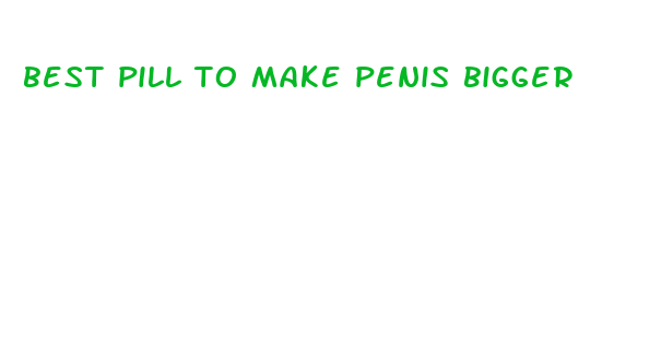 best pill to make penis bigger