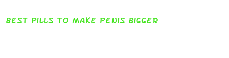 best pills to make penis bigger