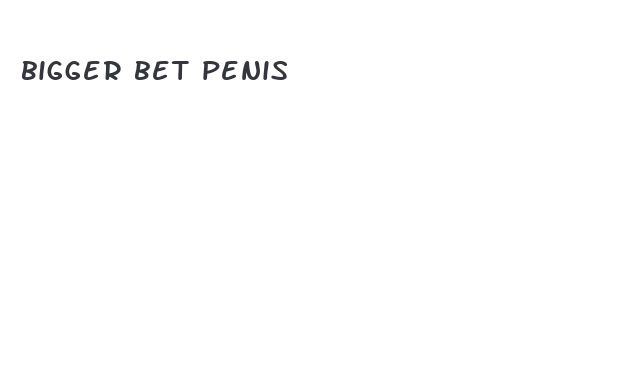 bigger bet penis