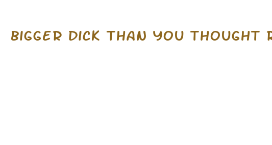 bigger dick than you thought reddit