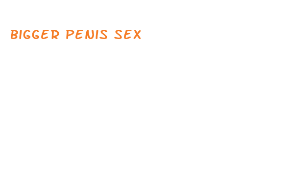 bigger penis sex