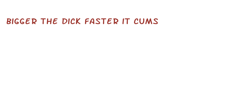 bigger the dick faster it cums