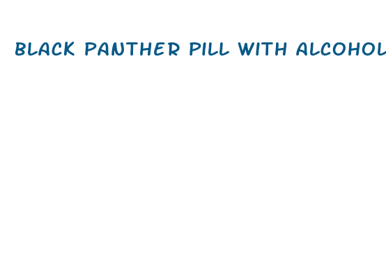 black panther pill with alcohol