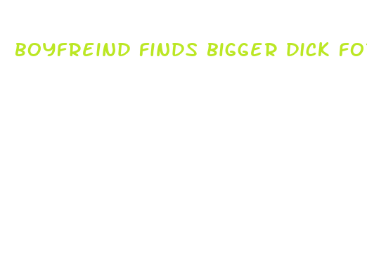 boyfreind finds bigger dick for girlfriend free porn