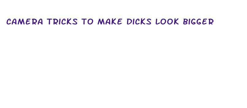 camera tricks to make dicks look bigger