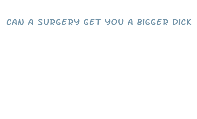 can a surgery get you a bigger dick