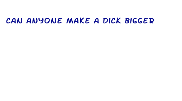 can anyone make a dick bigger