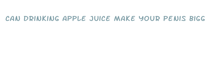 can drinking apple juice make your penis bigger