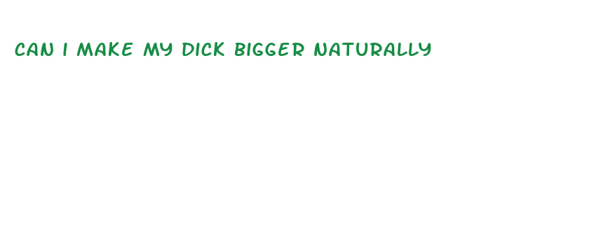 can i make my dick bigger naturally